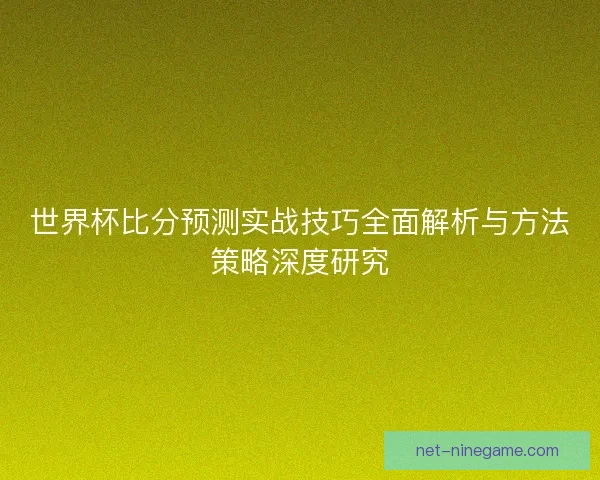 世界杯比分预测实战技巧全面解析与方法策略深度研究