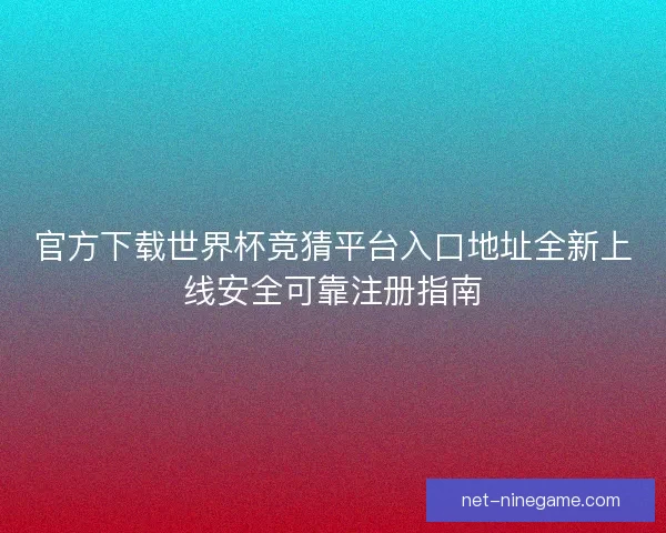 官方下载世界杯竞猜平台入口地址全新上线安全可靠注册指南